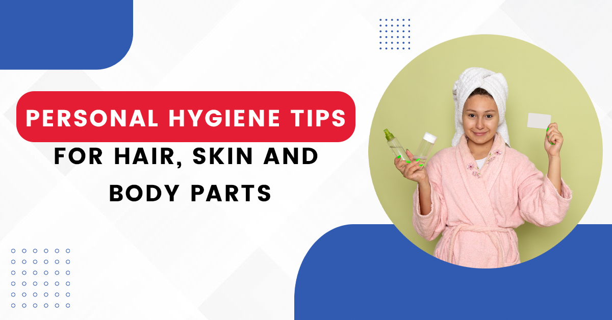 Personal hygiene tips for hair, skin and Body Parts